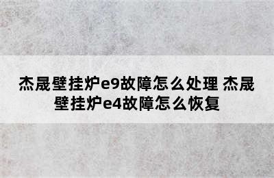 杰晟壁挂炉e9故障怎么处理 杰晟壁挂炉e4故障怎么恢复